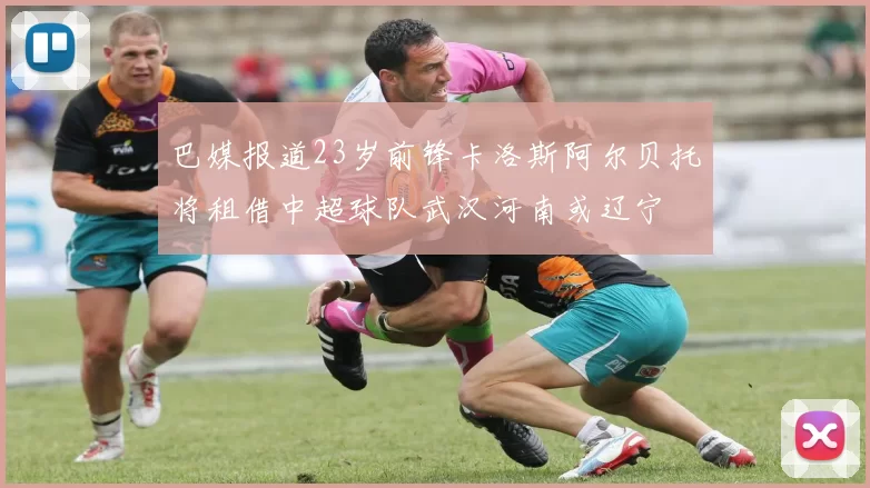 巴媒报道23岁前锋卡洛斯阿尔贝托将租借中超球队武汉河南或辽宁