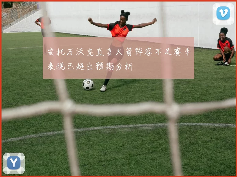安托万沃克直言火箭阵容不足赛季表现已超出预期分析